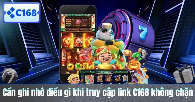 Cần ghi nhớ điều gì khi truy cập link C168 không chặn