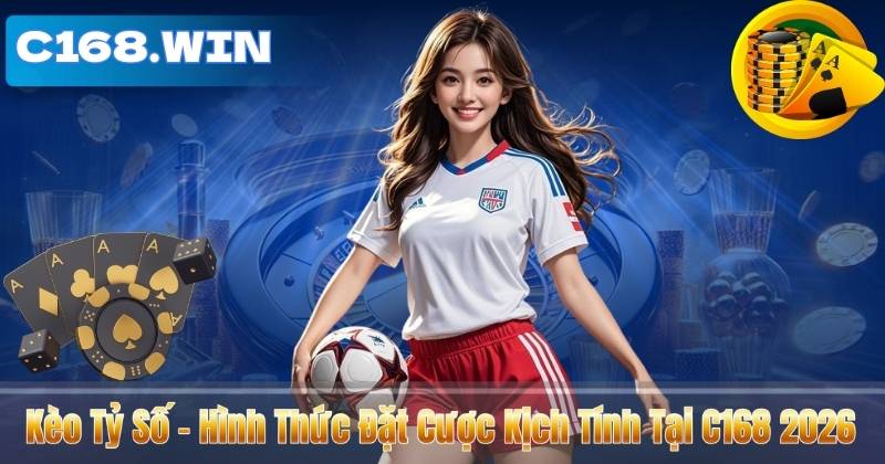Kèo Tỷ Số – Hình Thức Đặt Cược Kịch Tính Tại C168 2026